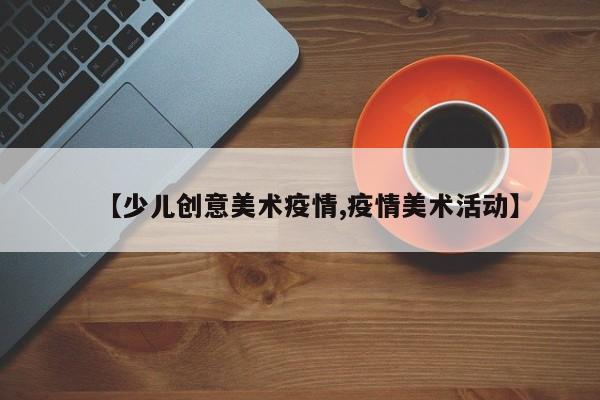 【少儿创意美术疫情,疫情美术活动】
