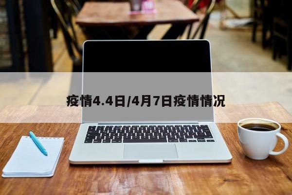 疫情4.4日/4月7日疫情情况