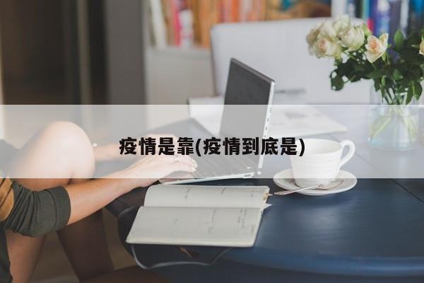 疫情是靠(疫情到底是)