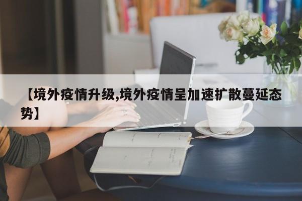 【境外疫情升级,境外疫情呈加速扩散蔓延态势】