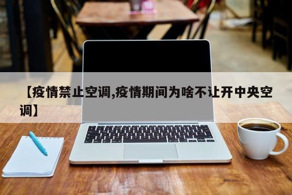 【疫情禁止空调,疫情期间为啥不让开中央空调】