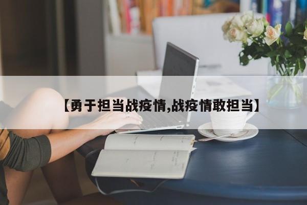 【勇于担当战疫情,战疫情敢担当】