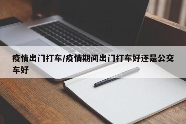 疫情出门打车/疫情期间出门打车好还是公交车好