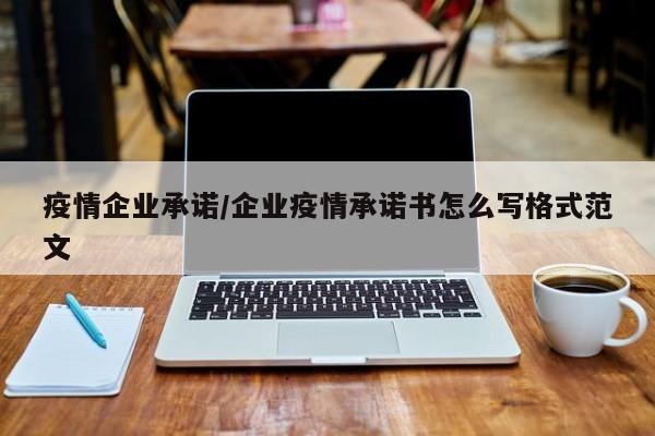 疫情企业承诺/企业疫情承诺书怎么写格式范文
