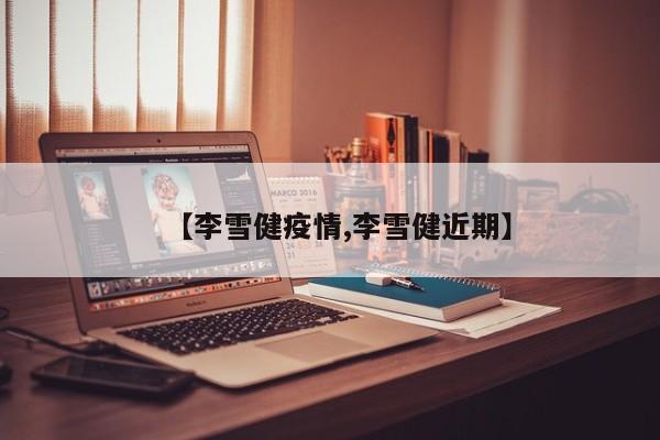 【李雪健疫情,李雪健近期】