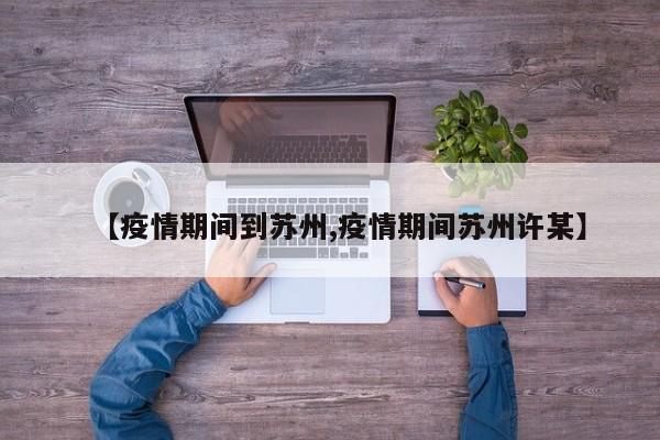 【疫情期间到苏州,疫情期间苏州许某】