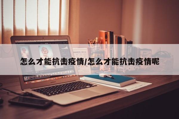 怎么才能抗击疫情/怎么才能抗击疫情呢