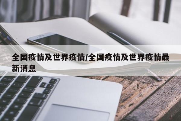 全国疫情及世界疫情/全国疫情及世界疫情最新消息
