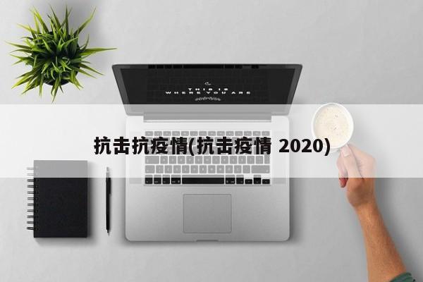 抗击抗疫情(抗击疫情 2020)