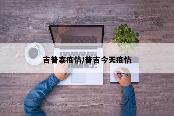 吉普寨疫情/普吉今天疫情