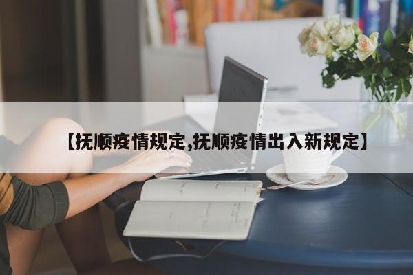 【抚顺疫情规定,抚顺疫情出入新规定】