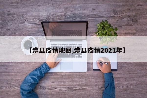 【澧县疫情地图,澧县疫情2021年】