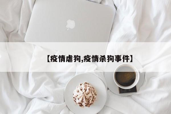 【疫情虐狗,疫情杀狗事件】