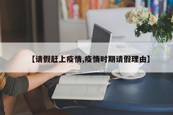 【请假赶上疫情,疫情时期请假理由】
