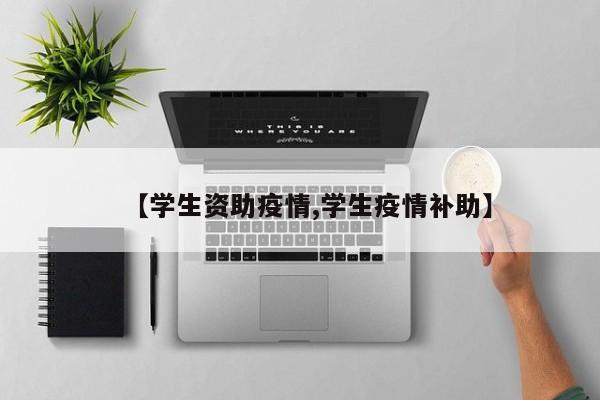 【学生资助疫情,学生疫情补助】